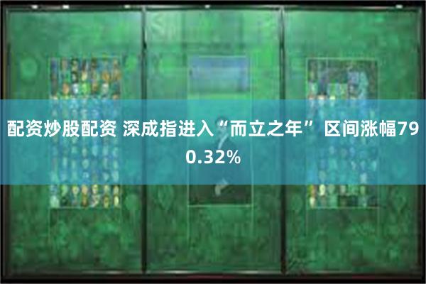 配资炒股配资 深成指进入“而立之年” 区间涨幅790.32%