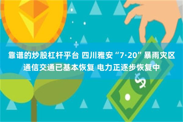 靠谱的炒股杠杆平台 四川雅安“7·20”暴雨灾区通信交通已基本恢复 电力正逐步恢复中