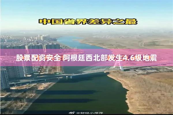 股票配资安全 阿根廷西北部发生4.6级地震