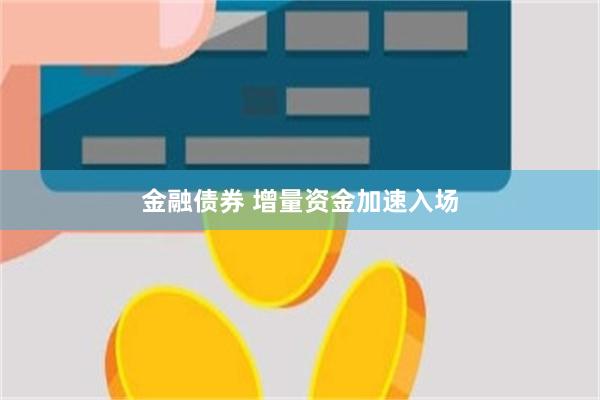 金融债券 增量资金加速入场