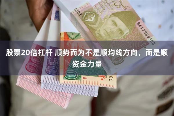 股票20倍杠杆 顺势而为不是顺均线方向，而是顺资金力量