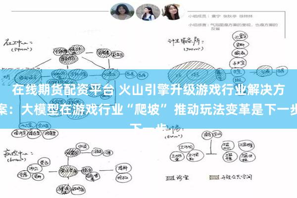 在线期货配资平台 火山引擎升级游戏行业解决方案：大模型在游戏行业“爬坡” 推动玩法变革是下一步