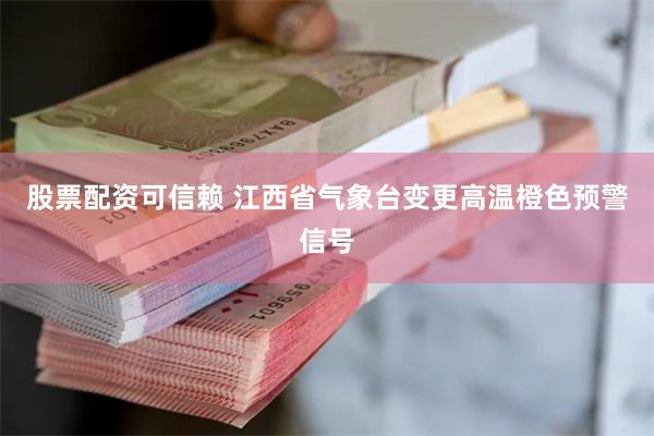 股票配资可信赖 江西省气象台变更高温橙色预警信号