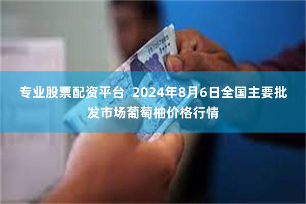 专业股票配资平台  2024年8月6日全国主要批发市场葡萄柚价格行情
