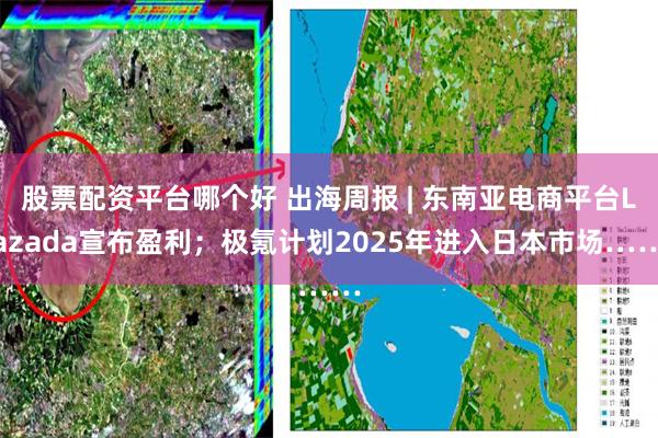 股票配资平台哪个好 出海周报 | 东南亚电商平台Lazada宣布盈利；极氪计划2025年进入日本市场……