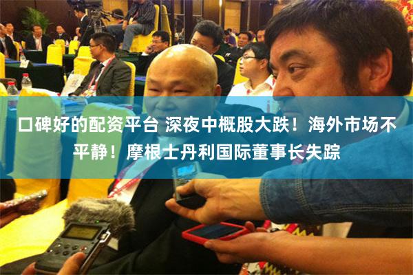 口碑好的配资平台 深夜中概股大跌！海外市场不平静！摩根士丹利国际董事长失踪