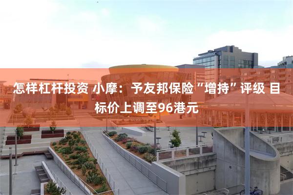 怎样杠杆投资 小摩：予友邦保险“增持”评级 目标价上调至96港元