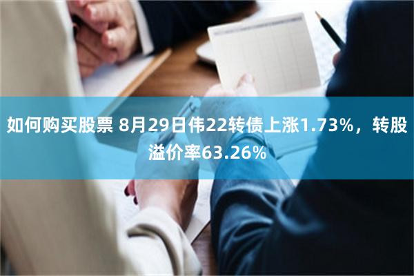如何购买股票 8月29日伟22转债上涨1.73%，转股溢价率63.26%