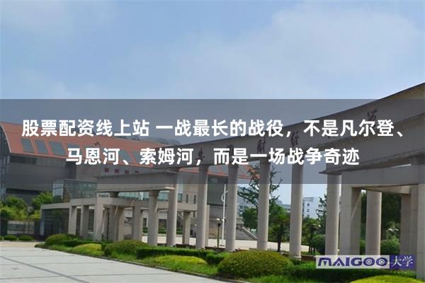 股票配资线上站 一战最长的战役，不是凡尔登、马恩河、索姆河，而是一场战争奇迹