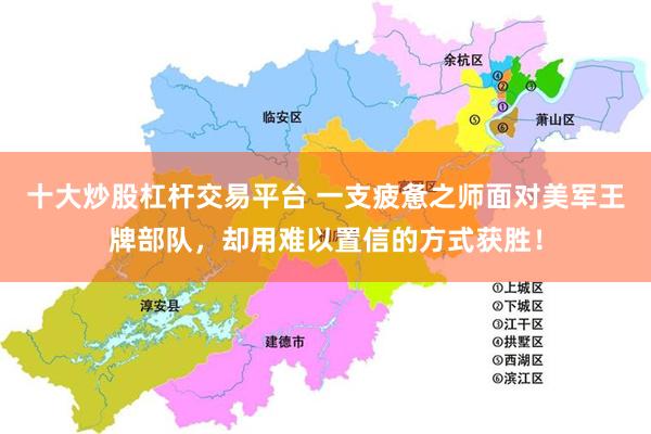 十大炒股杠杆交易平台 一支疲惫之师面对美军王牌部队，却用难以置信的方式获胜！