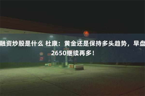 融资炒股是什么 杜康：黄金还是保持多头趋势，早盘2650继续再多！