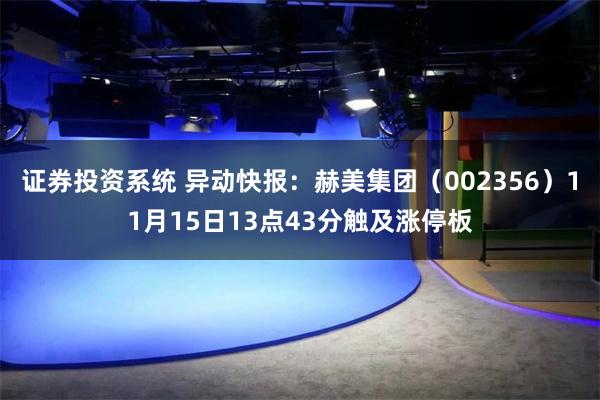 证券投资系统 异动快报：赫美集团（002356）11月15日13点43分触及涨停板