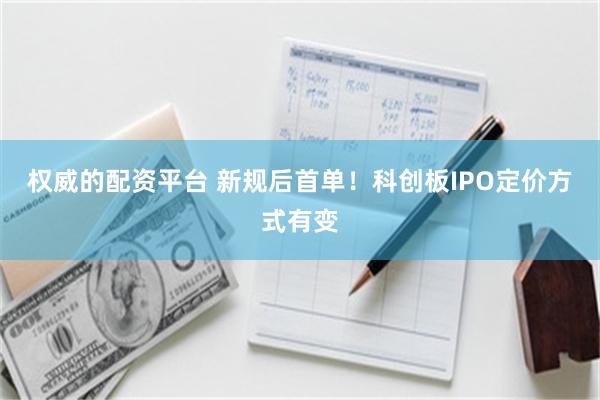 权威的配资平台 新规后首单！科创板IPO定价方式有变