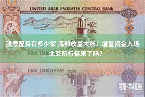 股票配资有多少家 底部放量大涨！增量资金入场，北交所行情来了吗？