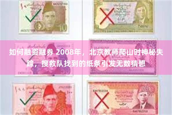 如何融资融券 2008年，北京教师爬山时神秘失踪，搜救队找到的纸条引发无数猜想