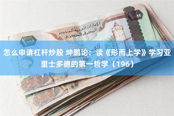 怎么申请杠杆炒股 坤鹏论：读《形而上学》学习亚里士多德的第一哲学（196）
