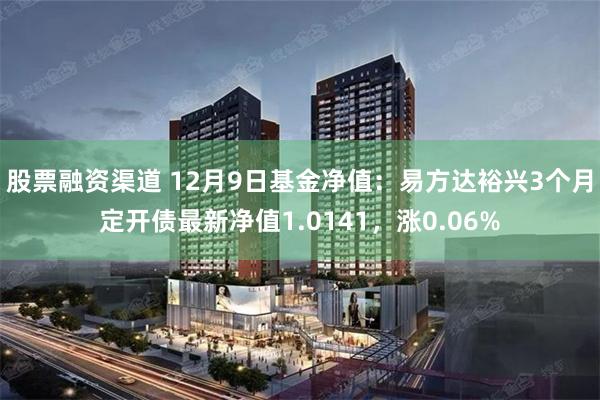 股票融资渠道 12月9日基金净值：易方达裕兴3个月定开债最新净值1.0141，涨0.06%