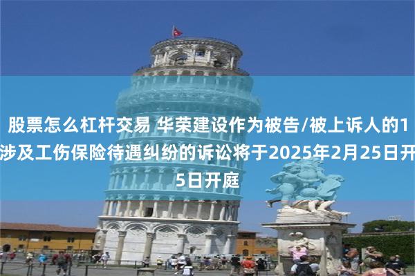 股票怎么杠杆交易 华荣建设作为被告/被上诉人的1起涉及工伤保险待遇纠纷的诉讼将于2025年2月25日开庭