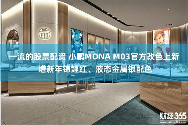 一流的股票配资 小鹏MONA M03官方改色上新 增新年锦鲤红、液态金属银配色