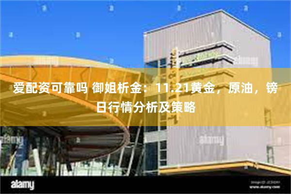 爱配资可靠吗 御姐析金：11.21黄金，原油，镑日行情分析及策略