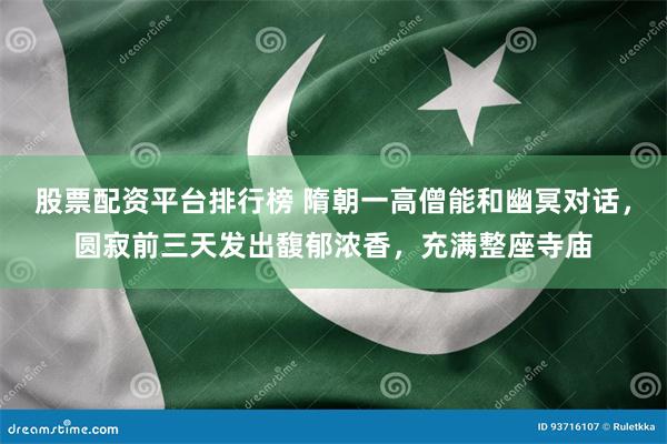股票配资平台排行榜 隋朝一高僧能和幽冥对话，圆寂前三天发出馥