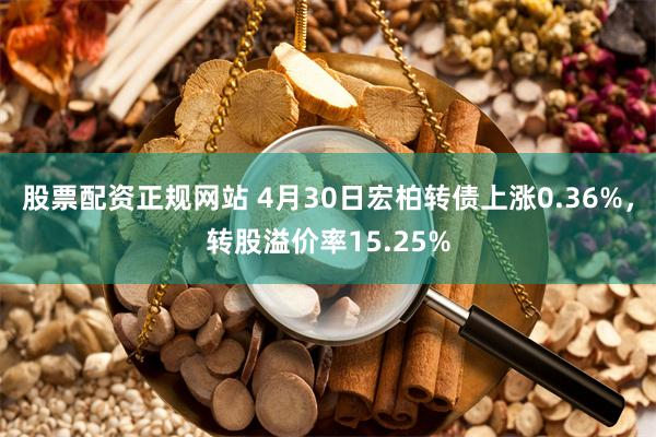 股票配资正规网站 4月30日宏柏转债上涨0.36%，转股溢价