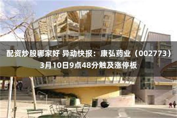 配资炒股哪家好 异动快报：康弘药业（002773）3月10日