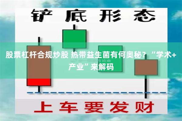 股票杠杆合规炒股 热带益生菌有何奥秘？“学术+产业”来解码