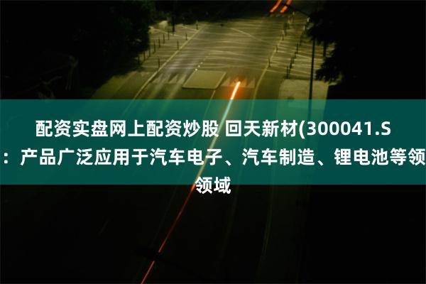 配资实盘网上配资炒股 回天新材(300041.SZ)：产品广