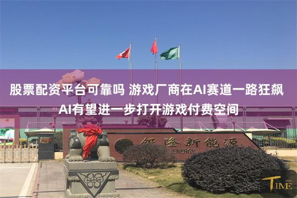 股票配资平台可靠吗 游戏厂商在AI赛道一路狂飙 AI有望进一