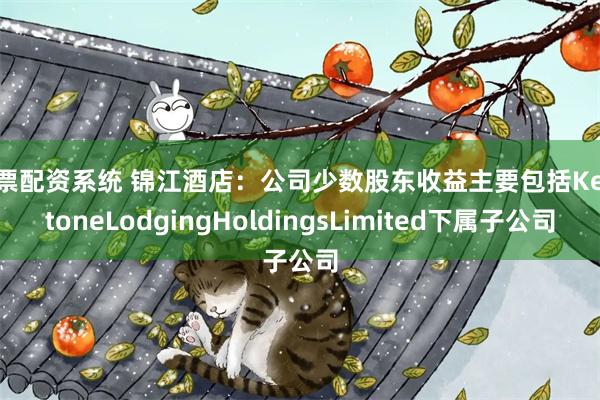 股票配资系统 锦江酒店：公司少数股东收益主要包括Keysto
