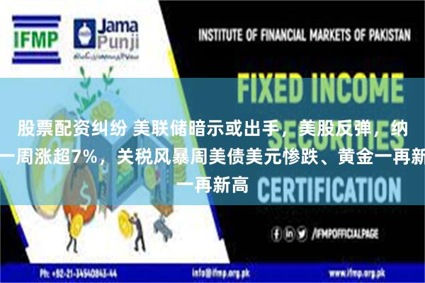 股票配资纠纷 美联储暗示或出手，美股反弹，纳指一周涨超7%，