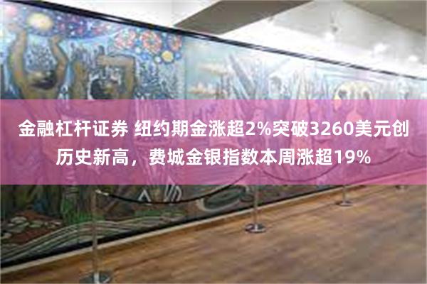 金融杠杆证券 纽约期金涨超2%突破3260美元创历史新高，费