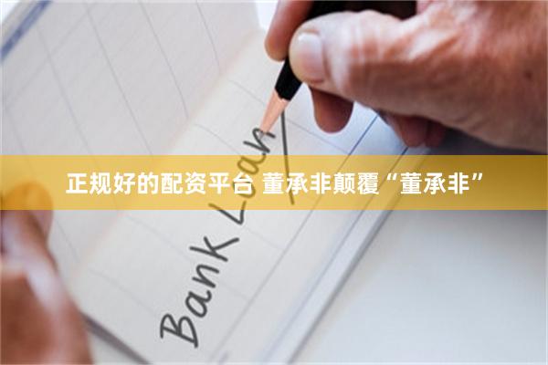 正规好的配资平台 董承非颠覆“董承非”