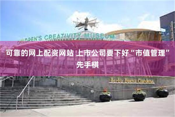 可靠的网上配资网站 上市公司要下好“市值管理”先手棋