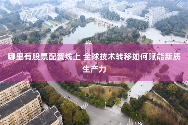 哪里有股票配资线上 全球技术转移如何赋能新质生产力