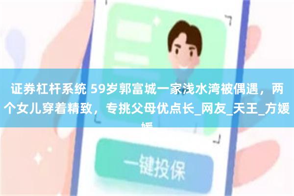 证券杠杆系统 59岁郭富城一家浅水湾被偶遇，两个女儿穿着精致