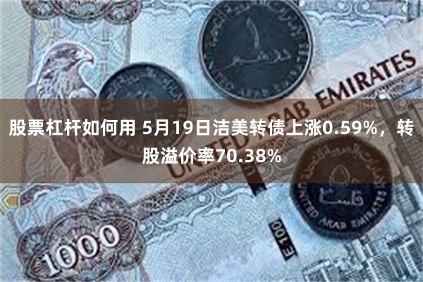 股票杠杆如何用 5月19日洁美转债上涨0.59%，转股溢价率