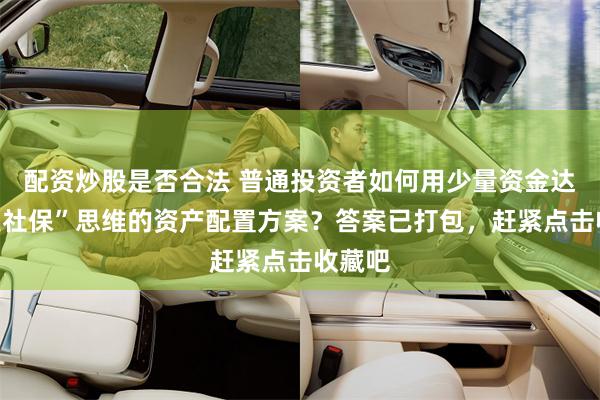 配资炒股是否合法 普通投资者如何用少量资金达到“类社保”思维