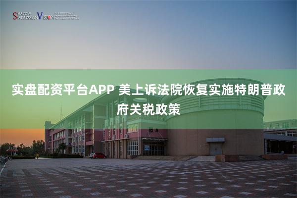 实盘配资平台APP 美上诉法院恢复实施特朗普政府关税政策