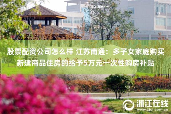 股票配资公司怎么样 江苏南通：多子女家庭购买新建商品住房的给