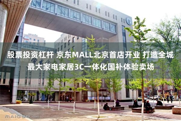 股票投资杠杆 京东MALL北京首店开业 打造全城最大家电家居