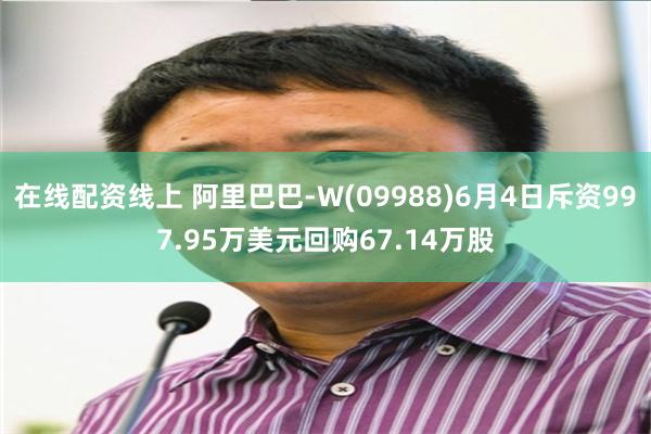 在线配资线上 阿里巴巴-W(09988)6月4日斥资997.