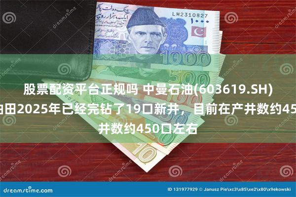 股票配资平台正规吗 中曼石油(603619.SH)：温宿油田