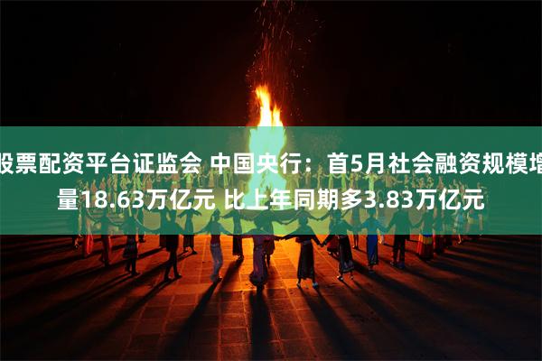 股票配资平台证监会 中国央行：首5月社会融资规模增量18.6