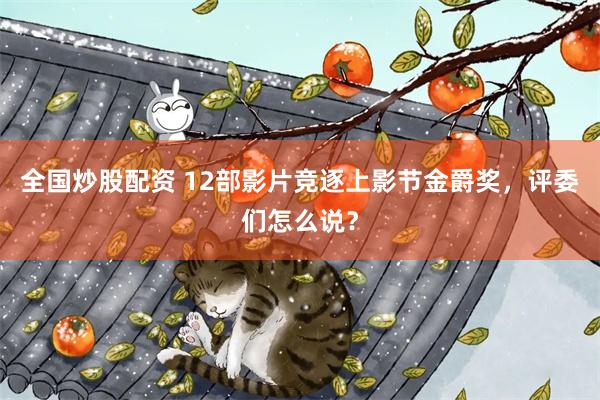 全国炒股配资 12部影片竞逐上影节金爵奖，评委们怎么说？