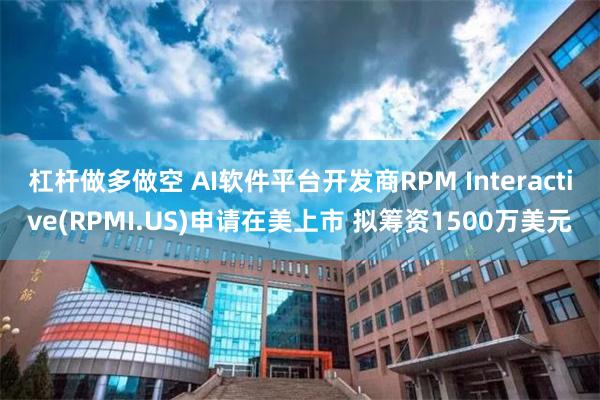 杠杆做多做空 AI软件平台开发商RPM Interactiv