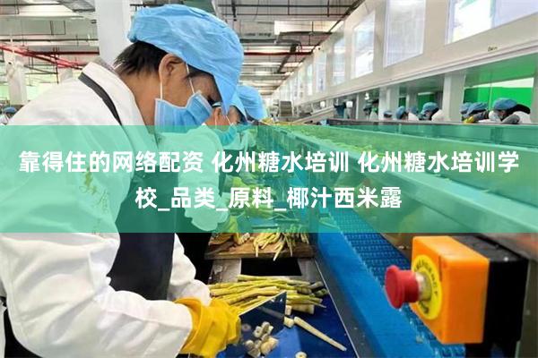 靠得住的网络配资 化州糖水培训 化州糖水培训学校_品类_原料
