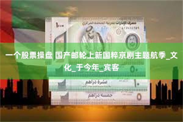 一个股票操盘 国产邮轮上新国粹京剧主题航季_文化_于今年_宾
