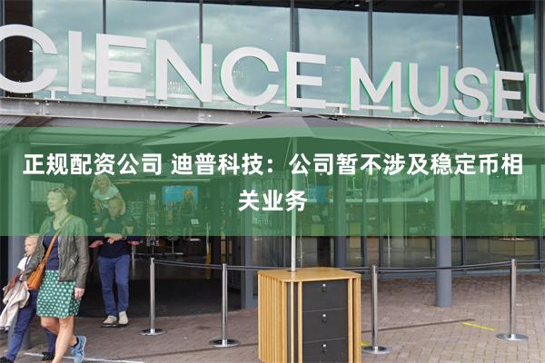 正规配资公司 迪普科技：公司暂不涉及稳定币相关业务